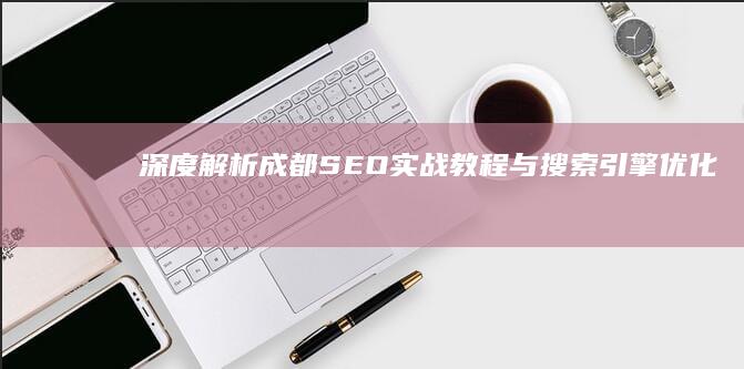 深度解析：成都SEO实战教程与搜索引擎优化技巧